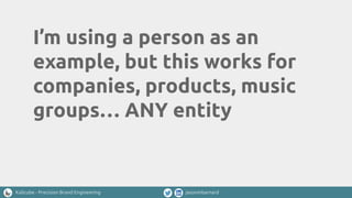 Kalicube - Precision Brand Engineering jasonmbarnard
I’m using a person as an
example, but this works for
companies, products, music
groups… ANY entity
 