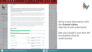 Kalicube - Precision Brand Engineering jasonmbarnard
Write a clear description with
the framed claims
that the AI will understand
(We use Google’s own NLP API
to establish what AI
understands)
 