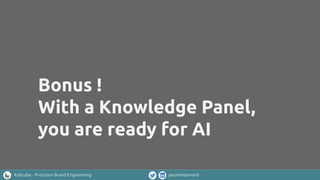 Kalicube - Precision Brand Engineering jasonmbarnard
Bonus !
With a Knowledge Panel,
you are ready for AI
 