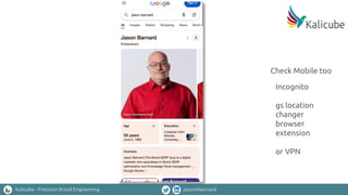Kalicube - Precision Brand Engineering jasonmbarnard
Check Mobile too
Incognito
gs location
changer
browser
extension
or VPN
 