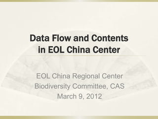 Data Flow and Contents
 in EOL China Center

 EOL China Regional Center
 Biodiversity Committee, CAS
        March 9, 2012
 