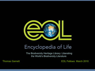 Thomas Garnett EOL Fellows  March 2010 The Biodiversity Heritage Library: Liberating the World’s Biodiversity Literature   