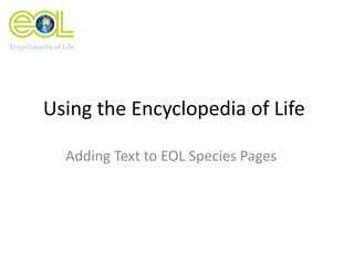 Using the Encyclopedia of Life
Adding Text to EOL Species Pages
 