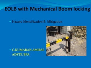 EOLB with Mechanical Boom locking

  Hazard Identification & Mitigation




  G.KUMARAN AMIRSE
  ADSTE/BPA.
 