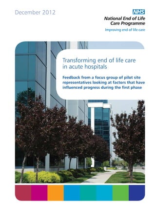 December 2012

Transforming end of life care
in acute hospitals
Feedback from a focus group of pilot site
representatives looking at factors that have
influenced progress during the first phase

 