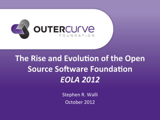 The	
  Rise	
  and	
  Evolu0on	
  of	
  the	
  Open	
  
   Source	
  So8ware	
  Founda0on	
  
                  EOLA	
  2012	
  
                   Stephen	
  R.	
  Walli	
  
                    October	
  2012	
  
 