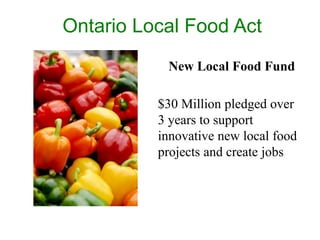 Ontario Local Food Act
New Local Food Fund
$30 Million pledged over
3 years to support
innovative new local food
projects and create jobs

 