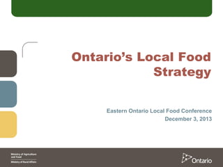 Ontario’s Local Food
Strategy
Eastern Ontario Local Food Conference
December 3, 2013

 