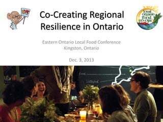 Co-Creating Regional
Resilience in Ontario
Eastern Ontario Local Food Conference
Kingston, Ontario

Dec. 3, 2013

 