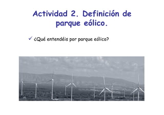 Actividad 2. Definición de
      parque eólico.
¿Qué entendéis por parque eólico?
 