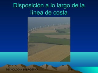 TECNOLOGÍA ENERGÉTICA 5
Disposición a lo largo de laDisposición a lo largo de la
línea de costalínea de costa
 