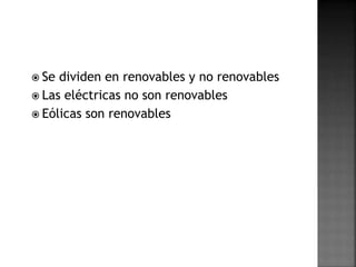  Se dividen en renovables y no renovables
 Las eléctricas no son renovables
 Eólicas son renovables
 