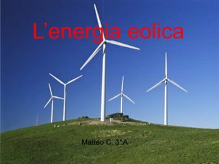L’energia eolica
Matteo C. 3^A
 