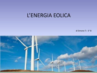 L’ENERGIA EOLICA
di Simone T.– 3° B
 