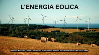 L'ENERGIA EOLICA
Alessio Marziale, René Convertini, Matteo Delli Rocioli, Riccardo Picciuto 5D 2022-2023
 