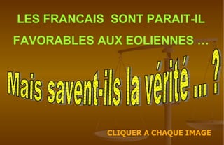 LES FRANCAIS  SONT PARAIT-IL FAVORABLES AUX EOLIENNES … CLIQUER A CHAQUE IMAGE Mais savent-ils la vérité ... ?  