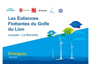 Les Éoliennes
Flottantes du Golfe
du Lion
Energaia
15/12/16
Leucate – Le Barcarès
 
