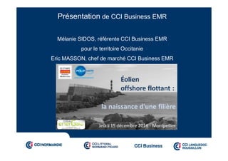 Présentation de CCI Business EMR
Mélanie SIDOS, référente CCI Business EMR
pour le territoire Occitanie
Eric MASSON, chef de marché CCI Business EMR
 