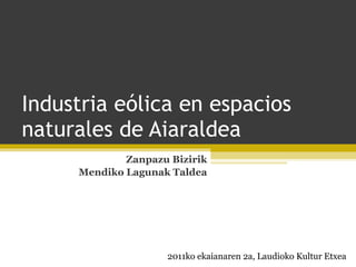 Industria eólica en espacios naturales de Aiaraldea Zanpazu Bizirik Mendiko Lagunak Taldea 2011ko ekaianaren 2a, Laudioko Kultur Etxea 