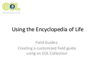 Using the Encyclopedia of Life
Field Guides:
Creating a customized field guide
using an EOL Collection
 
