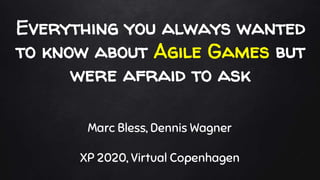 Everything you always wanted
to know about Agile Games but
were afraid to ask
 