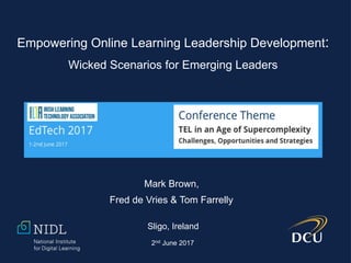 Mark Brown,
Fred de Vries & Tom Farrelly
Sligo, Ireland
2nd June 2017
Empowering Online Learning Leadership Development:
Wicked Scenarios for Emerging Leaders
 