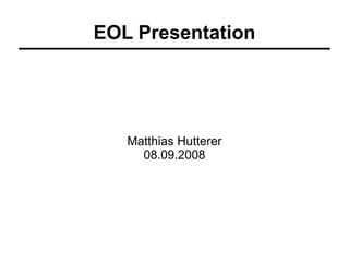 EOL Presentation




   Matthias Hutterer
     08.09.2008
 