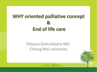WHY oriented palliative concept
              &
        End of life care

      Patama Gomutbutra MD.
        Chiang Mai university
 