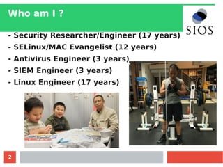 2
Who am I ?
- Security Researcher/Engineer (17 years)
- SELinux/MAC Evangelist (12 years)
- Antivirus Engineer (3 years)
- SIEM Engineer (3 years)
- Linux Engineer (17 years)
 