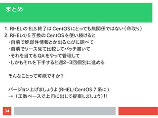 34
ޤȤ
1. RHEL  ELS Kˤ CentOS ˤȤäƤovSǤϤʤȡ꣩
2. RHEL4/5 Q CentOS ʹA
?ǰǴȤ뤿Ӥ{٤
?ǰǥ`ҊƱ^ƥѥå
?򵱤Ƥ QA äƹ
?⤽֤L?؂eM
ʤȤäƿܤǤ
Щ`Ϥޤ礦 (RHEL/CentOS 7 ϵ )
 ٩`˾˳᰸ޤ礦
 