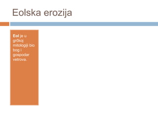 Eolska erozija
Eol je u
grčkoj
mitologiji bio
bog i
gospodar
vetrova.

 