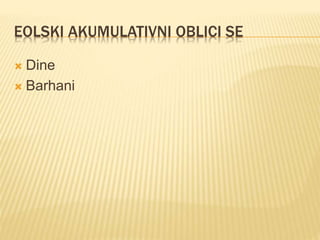 EOLSKI AKUMULATIVNI OBLICI SE
 Dine
 Barhani
 