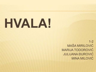HVALA!
1-2
MAŠA MIRILOVIĆ
MARIJA TODOROVIĆ
JULIJANA ĐUROVIĆ
MINA MILOVIĆ
 