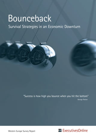 Bounceback
Survival Strategies in an Economic Downturn




               “Success is how high you bounce when you hit the bottom”
                                                             George Patton




Western Europe Survey Report
 