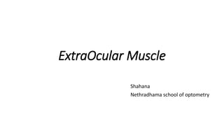 ExtraOcular Muscle
Shahana
Nethradhama school of optometry
 