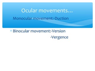 Ocular movements…
∗ Monocular movement:-Duction
∗ Binocular movement:-Version
-Vergence
 