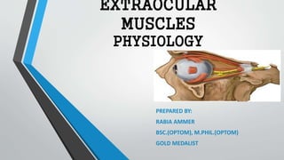 EXTRAOCULAR
MUSCLES
PHYSIOLOGY
PREPARED BY:
RABIA AMMER
BSC.(OPTOM), M.PHIL.(OPTOM)
GOLD MEDALIST
 