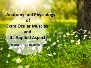 Presenter : Dr. Reshma Peter
Anatomy and Physiology
of
Extra Ocular Muscles
and
Its Applied Aspects
 