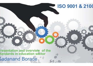 presentation and overview of the
standards in education sector
Sadanand Borade www.knowledgeinnovation.eu
ISO 9001 & 2100
the
 