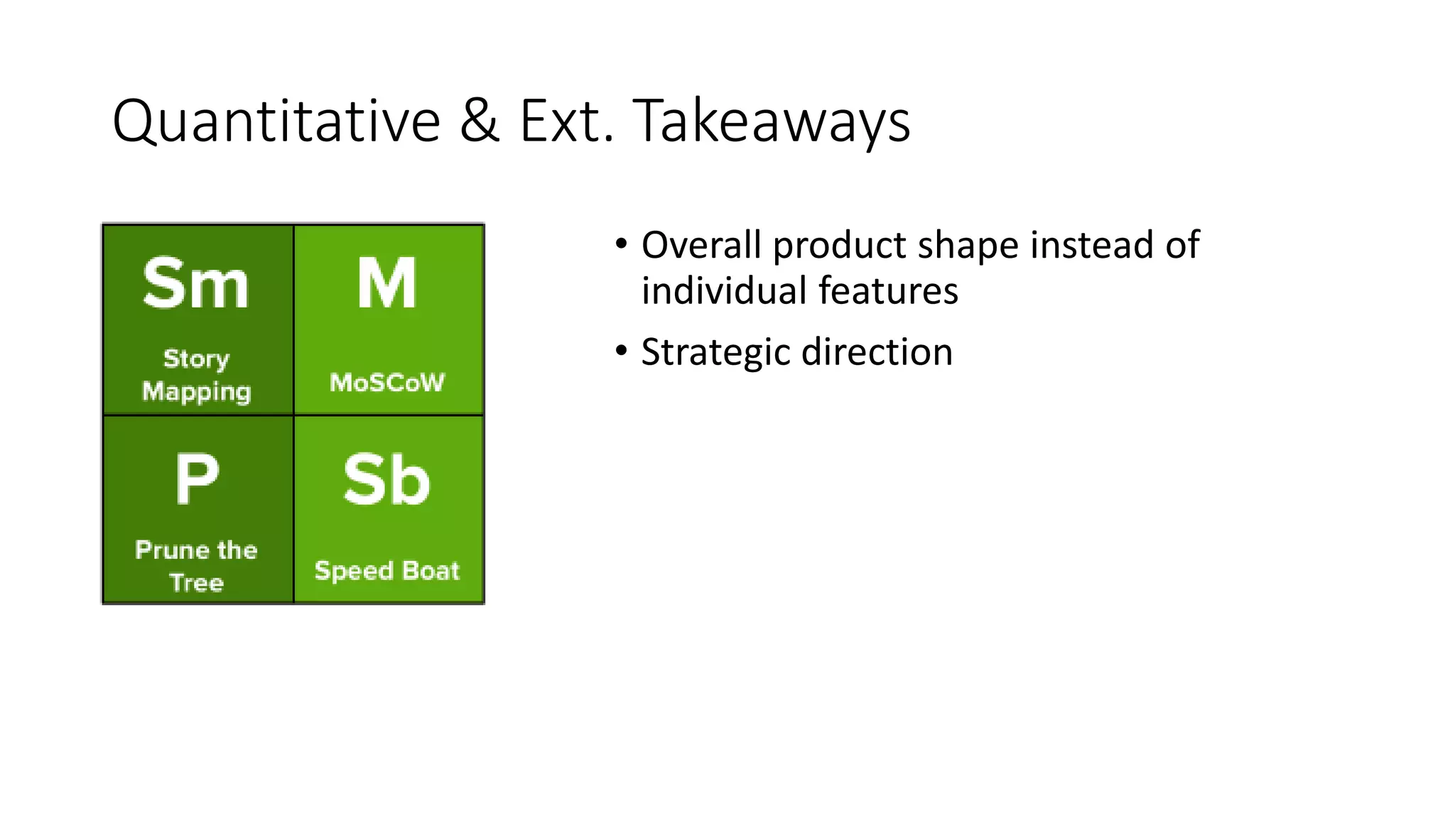 Quantitative & Ext. Takeaways
• Overall product shape instead of
individual features
• Strategic direction
 