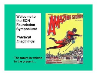 Welcome to
 the EON
 Foundation
 Symposium:

 Practical
 Imaginings



The future is written
in the present…
 