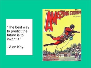 “The best way
to predict the
future is to
invent it.”

- Alan Kay
 