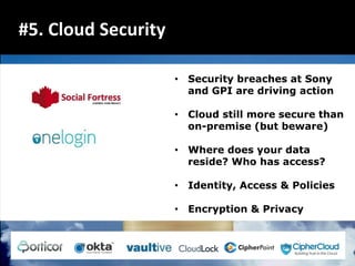 #5. Cloud Security

                     • Security breaches at Sony
                       and GPI are driving action

                     • Cloud still more secure than
                       on-premise (but beware)

                     • Where does your data
                       reside? Who has access?

                     • Identity, Access & Policies

                     • Encryption & Privacy
 