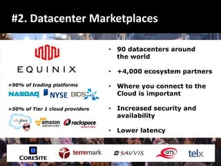 #2. Datacenter Marketplaces

                                 • 90 datacenters around
                                   the world

                                 • +4,000 ecosystem partners

+90% of trading platforms        • Where you connect to the
                                   Cloud is important

+50% of Tier 1 cloud providers   • Increased security and
                                   availability

                                 • Lower latency
 