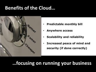 Benefits of the Cloud…

                • Predictable monthly bill

                • Anywhere access

                • Scalability and reliability

                • Increased peace of mind and
                  security (if done correctly)




   …focusing on running your business
 