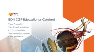 EON-SGP Educational Content
Value Proposition
Vocational Training Titles
K12 Education Titles
Scalable Display Solutions
Client References
 
