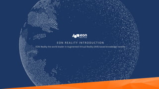 E O N R E A L I T Y I N T R O D U C T I O N
EON Reality the world leader in Augmented Virtual Reality (AVR) based knowledge transfer
 