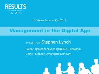 EO New Jersey - Oct 2014 
Management in the Digital Age 
PRESENTER: Stephen Lynch 
Twitter: @StephenLynch @RESULTSdotcom 
Email: Stephen.Lynch@Results.com 
 