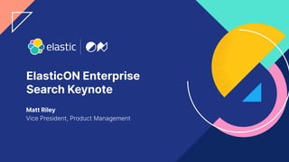 1
ElasticON Enterprise
Search Keynote
Matt Riley
Vice President, Product Management
 