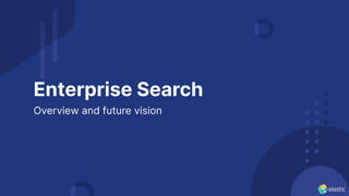Enterprise Search
Overview and future vision
 